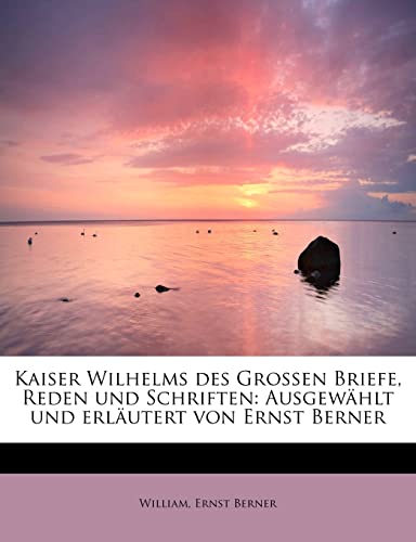 Imagen de archivo de Kaiser Wilhelms Des Grossen Briefe, Reden Und Schriften: Ausgewahlt Und Erlautert Von Ernst Berner (English and German Edition) a la venta por Lucky's Textbooks