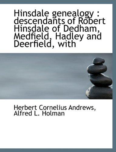Hinsdale Genealogy: Descendants of Robert Hinsdale of Dedham, Medfield, Hadley and Deerfield, with - Herbert Cornelius Andrews