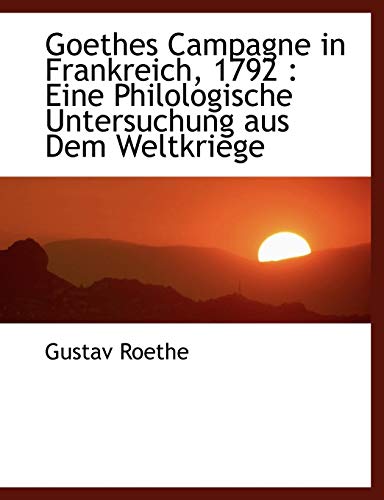 Goethes Campagne in Frankreich, 1792: Eine Philologische Untersuchung aus Dem Weltkriege (German Edition) (9781116665642) by Roethe, Gustav