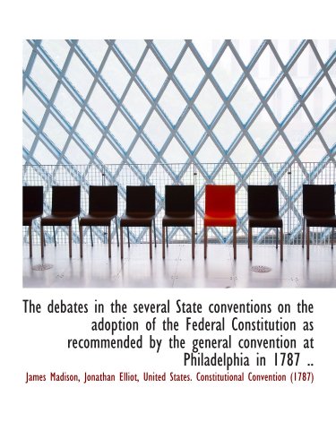 The debates in the several State conventions on the adoption of the Federal Constitution as recommen (9781116668643) by Madison, James; Elliot, Jonathan; United States. Constitutional Convention (1787), .