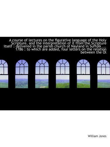 A course of lectures on the figurative language of the Holy Scripture, and the interpretation of it (9781116669008) by Jones, William