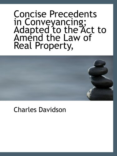 Concise Precedents in Conveyancing; Adapted to the Act to Amend the Law of Real Property, (9781116669244) by Davidson, Charles