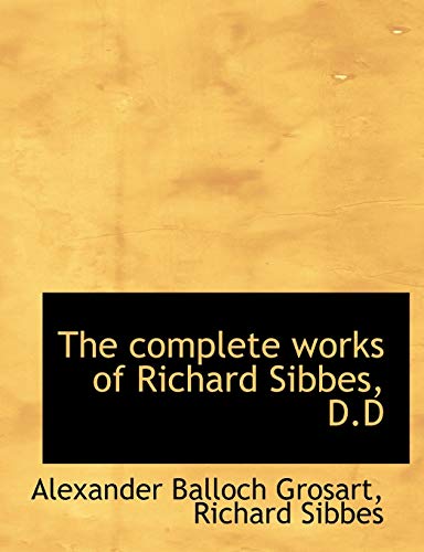 The Complete Works of Richard Sibbes, D.D - Alexander Balloch Grosart; Richard Sibbes