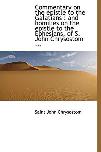 Commentary on the Epistle to the Galatians: And Homilies on the Epistle to the Ephesians, of S. Joh (9781116670080) by Chrysostomos, St John