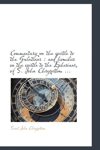 Commentary on the epistle to the Galatians: and homilies on the epistle to the Ephesians, of S. Joh (9781116670097) by Chrysostom, Saint John