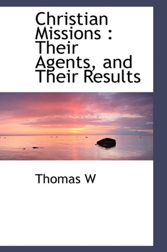 Christian Missions: Their Agents, and Their Results (9781116671605) by Thomas W