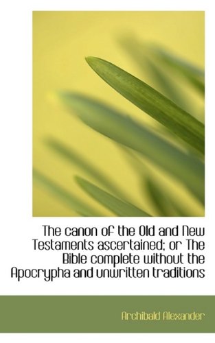 The canon of the Old and New Testaments ascertained; or The Bible complete without the Apocrypha and (9781116674019) by Alexander, Archibald