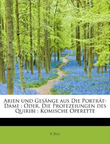 Arien Und Gesange Aus Die Portrat-Dame: Oder, Die Profezeiungen Des Quiribi: Komische Operette (German Edition) (9781116676167) by Zell, F.