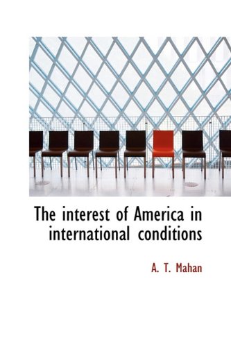 The interest of America in international conditions (9781116678918) by Mahan, A. T.