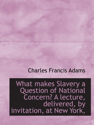 What makes Slavery a Question of National Concern? A lecture, delivered, by invitation, at New York, (9781116686081) by Adams, Charles Francis