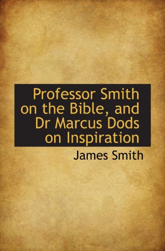 Professor Smith on the Bible, and Dr Marcus Dods on Inspiration (9781116706321) by Smith, James