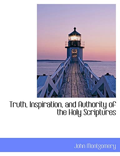 Truth, Inspiration, and Authority of the Holy Scriptures (9781116711387) by Montgomery, John