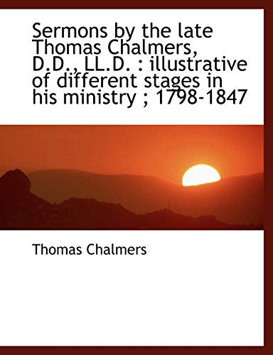 Sermons by the late Thomas Chalmers, D.D., LL.D.: illustrative of different stages in his ministry (9781116716962) by Chalmers, Thomas