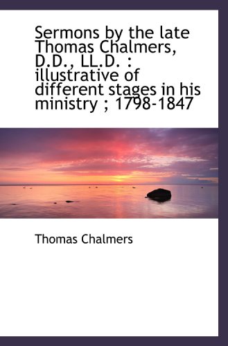 Sermons by the late Thomas Chalmers, D.D., LL.D.: illustrative of different stages in his ministry (9781116716993) by Chalmers, Thomas