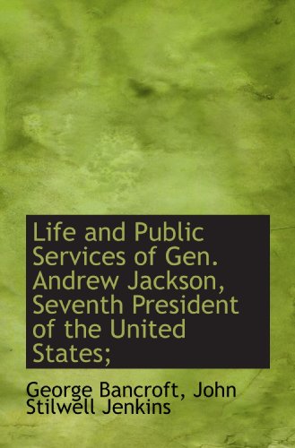 Life and Public Services of Gen. Andrew Jackson, Seventh President of the United States; (9781116719666) by Bancroft, George; Jenkins, John Stilwell