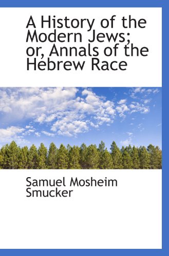 A History of the Modern Jews; or, Annals of the Hebrew Race (9781116723762) by Smucker, Samuel Mosheim