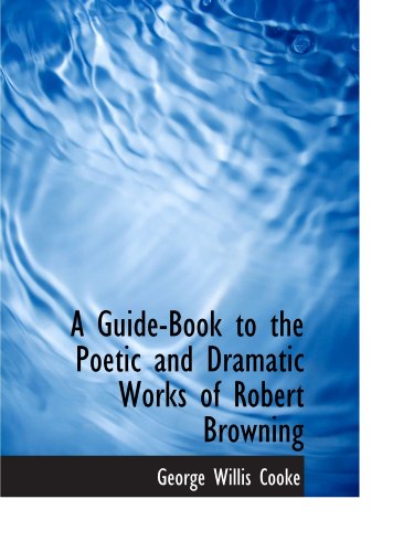 A Guide-Book to the Poetic and Dramatic Works of Robert Browning (9781116725759) by Cooke, George Willis