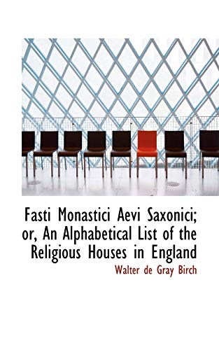 Fasti Monastici Aevi Saxonici; Or, an Alphabetical List of the Religious Houses in England (9781116728125) by Birch, Walter De Gray