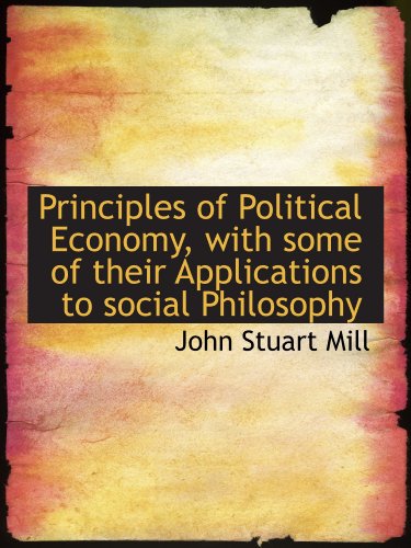 Principles of Political Economy, with some of their Applications to social Philosophy - Mill, John Stuart