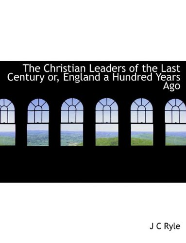 The Christian Leaders of the Last Century or, England a Hundred Years Ago (9781116740776) by Ryle, J C