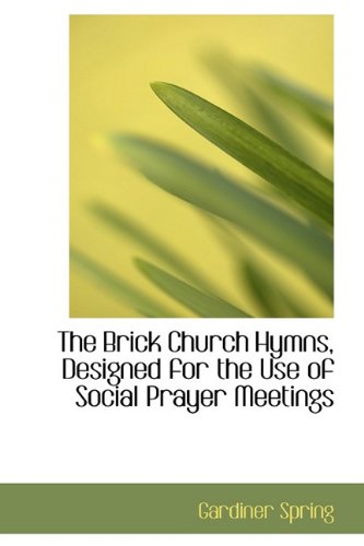 The Brick Church Hymns, Designed for the Use of Social Prayer Meetings (9781116741506) by Spring, Gardiner