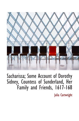 Sacharissa; Some Account of Dorothy Sidney, Countess of Sunderland, Her Family and Friends, 1617-168 (9781116743722) by Cartwright, Julia