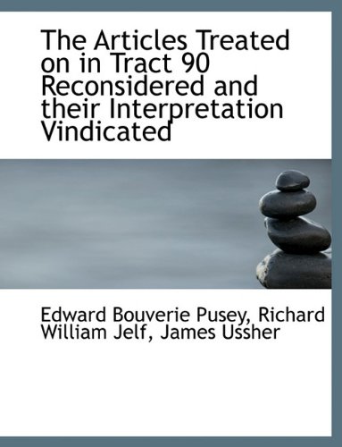The Articles Treated on in Tract 90 Reconsidered and their Interpretation Vindicated (9781116758986) by Pusey, Edward Bouverie; Jelf, Richard William; Ussher, James