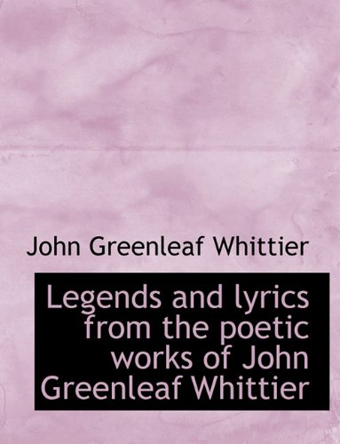 Legends and lyrics from the poetic works of John Greenleaf Whittier (9781116765854) by Whittier, John Greenleaf