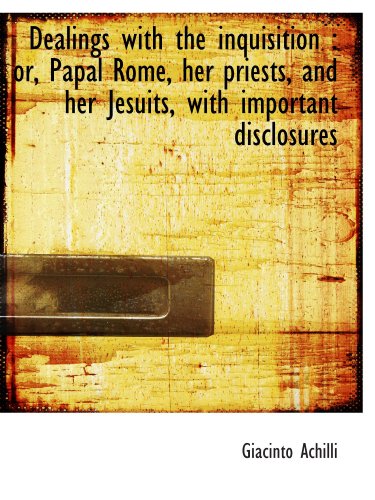 Stock image for Dealings with the inquisition : or, Papal Rome, her priests, and her Jesuits, with important disclos for sale by Revaluation Books