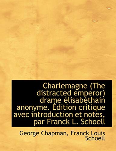 Charlemagne (the Distracted Emperor) Drame Lisab Thain Anonyme. Dition Critique Avec Introduction (9781116770292) by Chapman, George; Schoell, Franck Louis