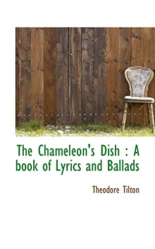 The Chameleon's Dish: A book of Lyrics and Ballads (9781116770544) by Tilton, Theodore