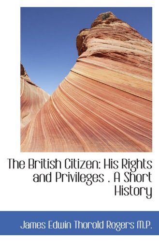 The British Citizen: His Rights and Privileges . A Short History (9781116771862) by Rogers, James Edwin Thorold