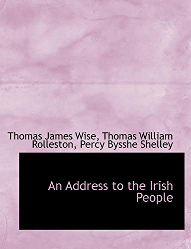 An Address to the Irish People (9781116777017) by Wise, Thomas James; Rolleston, Thomas William; Shelley, Percy Bysshe