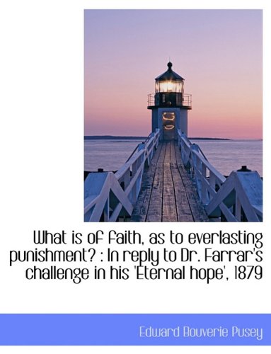 What is of faith, as to everlasting punishment?: In reply to Dr. Farrar's challenge in his 'Eternal (9781116777727) by Pusey, Edward Bouverie