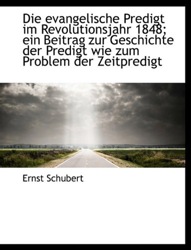 Die Evangelische Predigt Im Revolutionsjahr 1848; Ein Beitrag Zur Geschichte Der Predigt Wie Zum Pro (German Edition) (9781116778076) by Schubert, Ernst