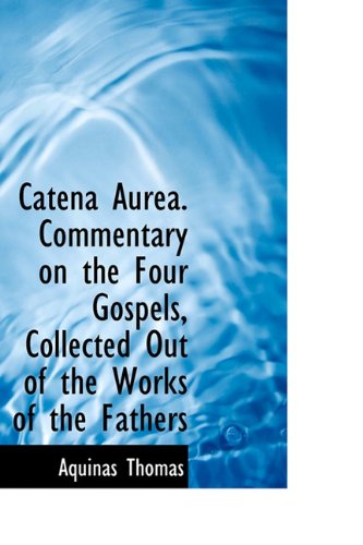 Catena Aurea. Commentary on the Four Gospels, Collected Out of the Works of the Fathers - Aquinas Saint Thomas