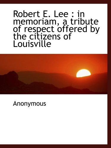 Stock image for Robert E. Lee : in memoriam, a tribute of respect offered by the citizens of Louisville for sale by Revaluation Books