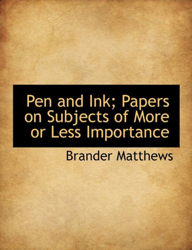 Pen and Ink; Papers on Subjects of More or Less Importance (9781116798326) by Matthews, Brander