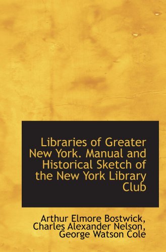 Stock image for Libraries of Greater New York. Manual and Historical Sketch of the New York Library Club for sale by Revaluation Books