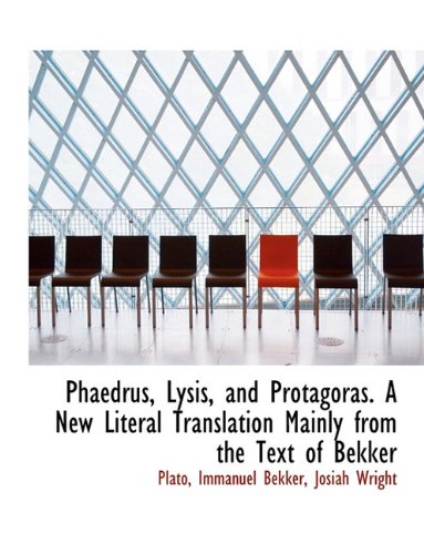 Phaedrus, Lysis, and Protagoras. A New Literal Translation Mainly from the Text of Bekker (9781116804423) by Plato, .; Bekker, Immanuel; Wright, Josiah