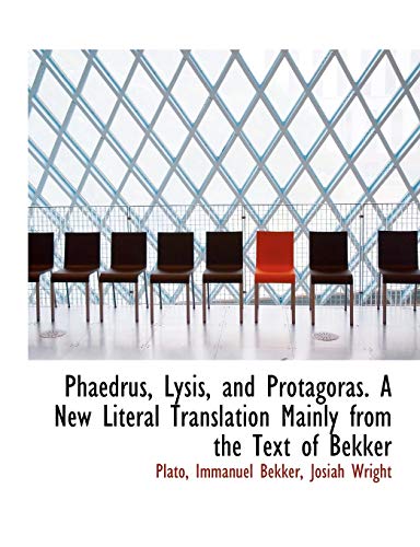 Phaedrus, Lysis, and Protagoras. A New Literal Translation Mainly from the Text of Bekker (9781116804430) by Plato, .; Bekker, Immanuel; Wright, Josiah