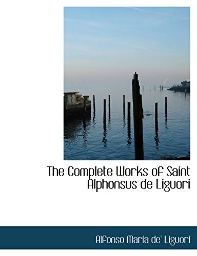 The Complete Works of Saint Alphonsus de Liguori (9781116805277) by Liguori, Alfonso Maria De'