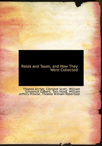 Rates and Taxes, and How They Were Collected (9781116807707) by Archer, Thomas; Scott, Clement; Gilbert, William Schwenck