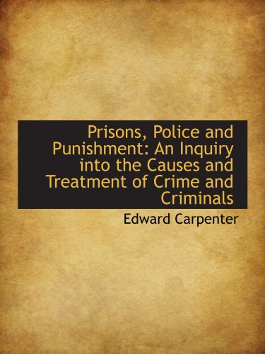 Prisons, Police and Punishment: An Inquiry into the Causes and Treatment of Crime and Criminals (9781116809923) by Carpenter, Edward