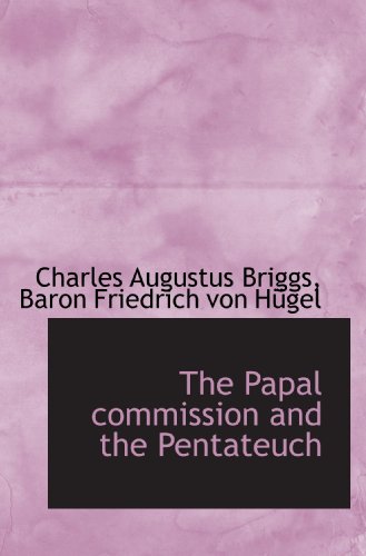 The Papal commission and the Pentateuch (9781116814217) by Briggs, Charles Augustus; Von HÃ¼gel, Baron Friedrich