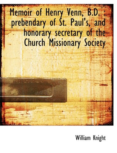 Memoir of Henry Venn, B.D.: prebendary of St. Paul's, and honorary secretary of the Church Missiona (9781116818949) by Knight, William