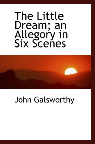 The Little Dream; an Allegory in Six Scenes (9781116820188) by Galsworthy, John