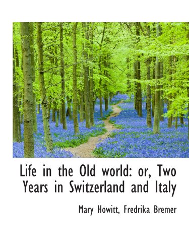 Life in the Old world: or, Two Years in Switzerland and Italy (9781116821550) by Howitt, Mary; Bremer, Fredrika