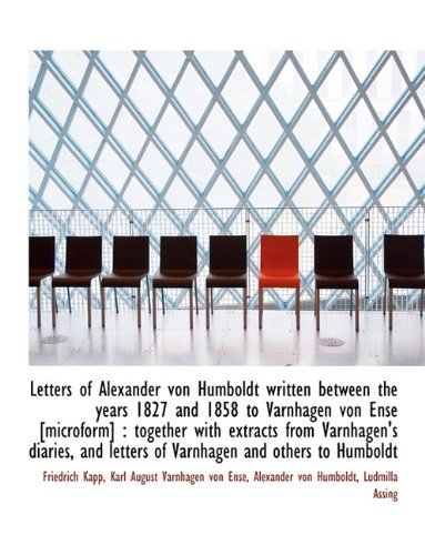 Letters of Alexander Von Humboldt Written Between the Years 1827 and 1858 to Varnhagen Von Ense [Mic (9781116822038) by Kapp, Friedrich; Varnhagen Von Ense, Karl August; Von Humboldt, Alexander