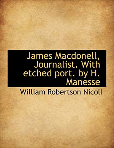 James Macdonell, Journalist. With etched port. by H. Manesse (9781116824872) by Nicoll, William Robertson